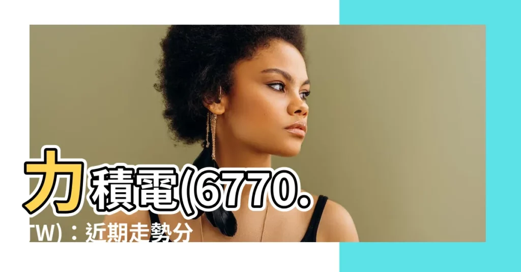 【力積電】力積電(6770.TW)：近期走勢分析與技術指標展望