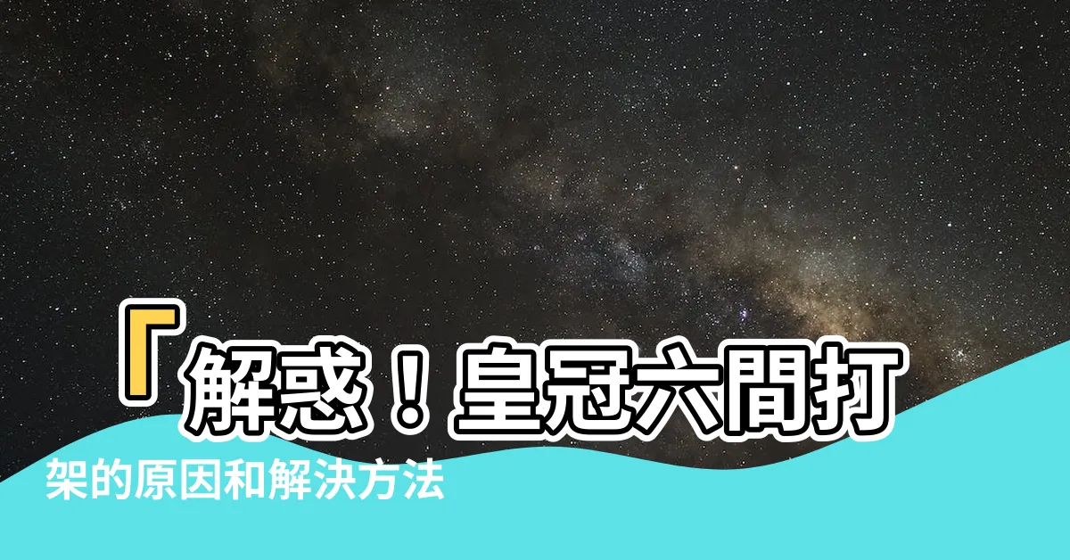 【皇冠六間打架】「解惑！皇冠六間打架的原因和解決方法」
