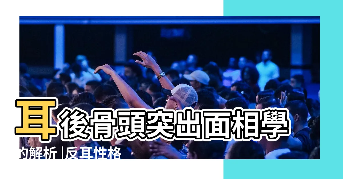 【耳骨 面相】耳後骨頭突出面相學的解析 |反耳性格聰明但敗家 |耳朵露玄機一文解 |
