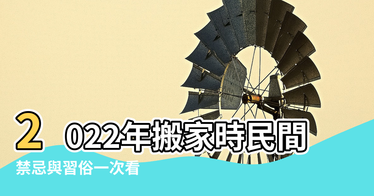 【搬家入宅的流程風水】2022年搬家時民間風水禁忌有哪些 |禁忌與習俗一次看 |搬家入厝8步驟開運招財保安康 |