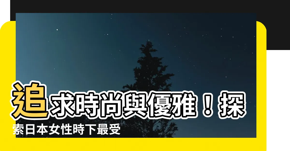 【日本 女 名字】追求時尚與優雅！探索日本女性時下最受歡迎的名字！