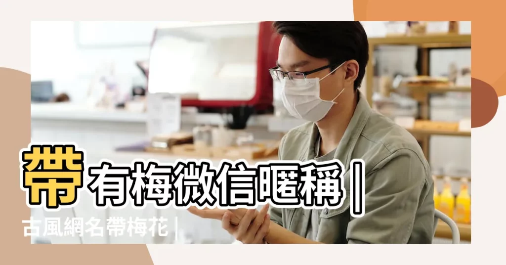 帶有梅微信暱稱 |古風網名帶梅花 |唯美的帶梅字的網名好聽的梅字網民 |【頭像是梅花的網名】