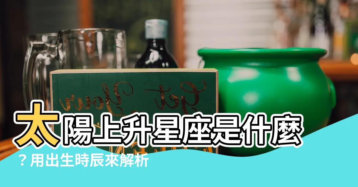 【太陽上升星座是什麼】太陽上升星座是什麼？用出生時辰來解析你的性格秘密！