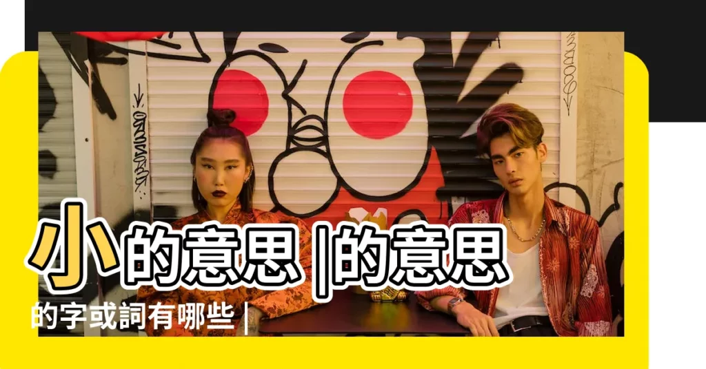 小的意思 |的意思的字或詞有哪些 |古文中有哪些字代表 |【那些字 小的意思】