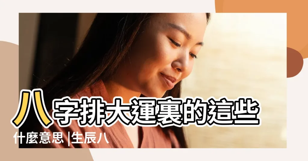 八字排大運裏的這些什麼意思 |生辰八字裏命重要還是運重要 |搜索結果 |【八字裏什麼叫分運】