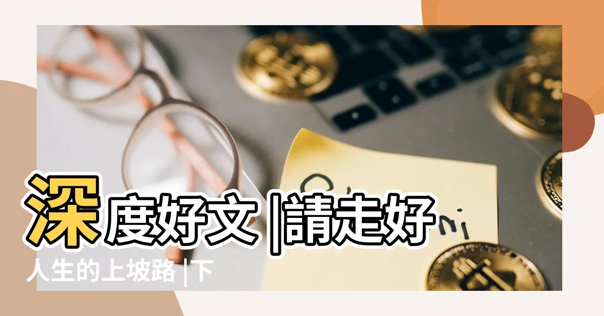 【上坡路】深度好文 |請走好人生的上坡路 |下坡路好走 |