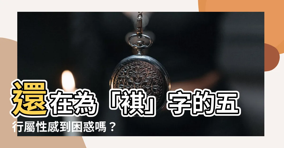 【褀五行】還在為「褀」字的五行屬性感到困惑嗎？完整解答在這裡！