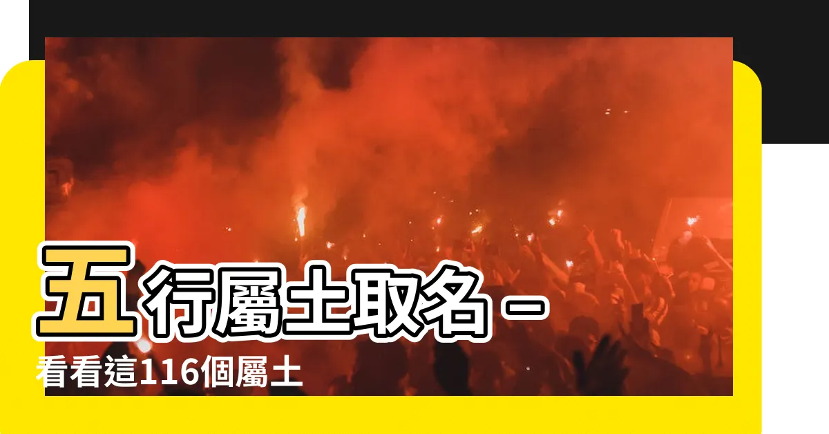 【五行屬土取名】五行屬土取名 – 看看這116個屬土的字，尋找完美的名字