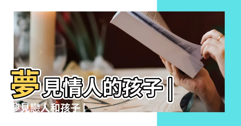 夢見情人的孩子 |夢見戀人和孩子 |夢見戀人和別人有孩子 |【夢見情人的孩子和愛人】