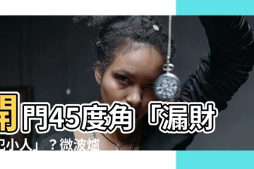 【開門45度角】開門45度角「漏財又犯小人」？微波爐擺對財位，財運自己來