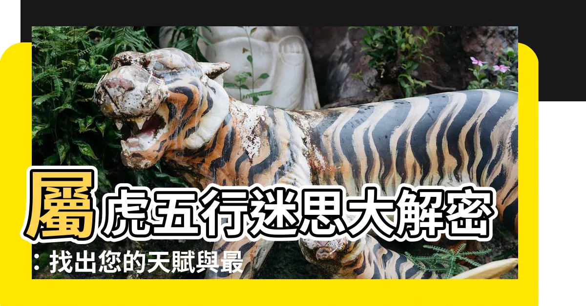 【屬虎五行】屬虎五行迷思大解密：找出您的天賦與最佳發展方向！