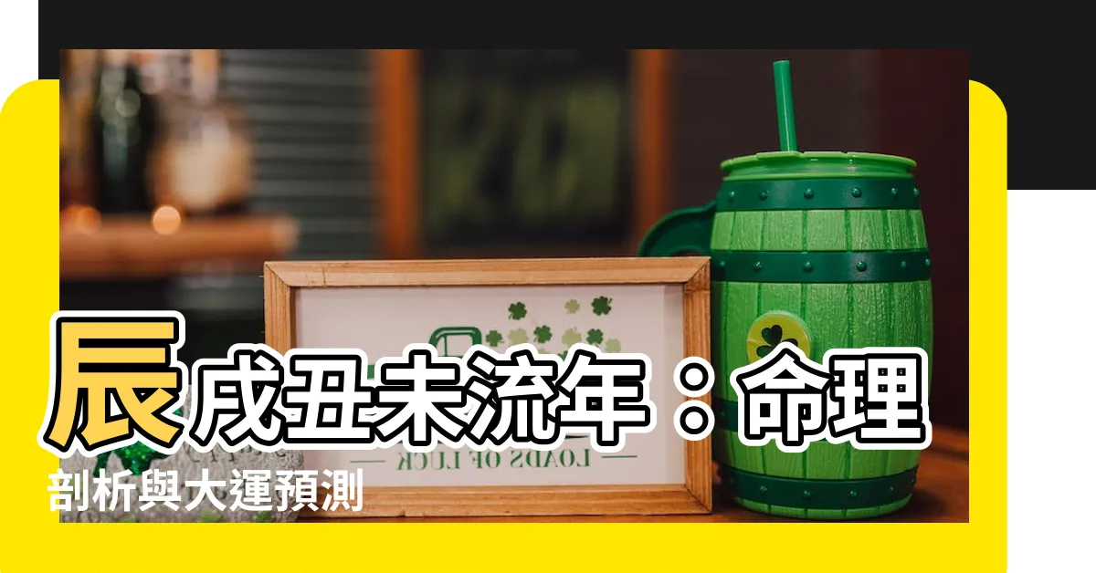 【辰戌醜未流年】辰戌醜未流年：命理剖析與大運預測