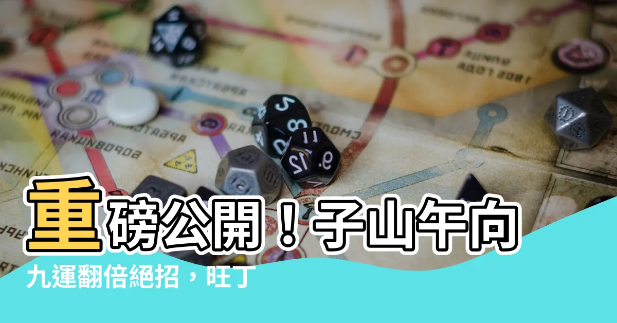 【子山午向九運】重磅公開！子山午向九運翻倍絕招，旺丁旺財招財進寶