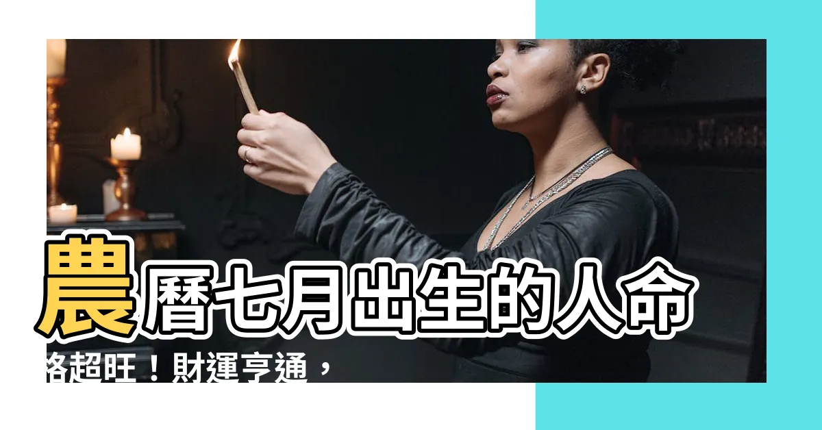 【農曆七月生的人】農曆七月出生的人命格超旺！財運亨通，註定大富大貴