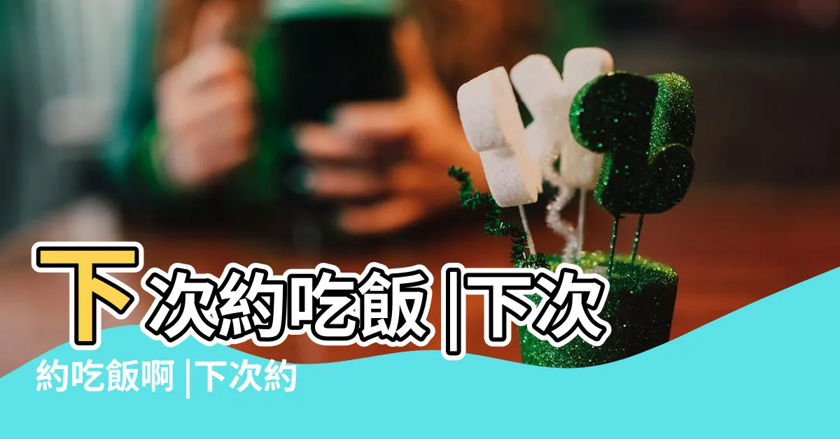 【下次約吃飯】下次約吃飯 |下次約吃飯啊 |下次約吃飯 |