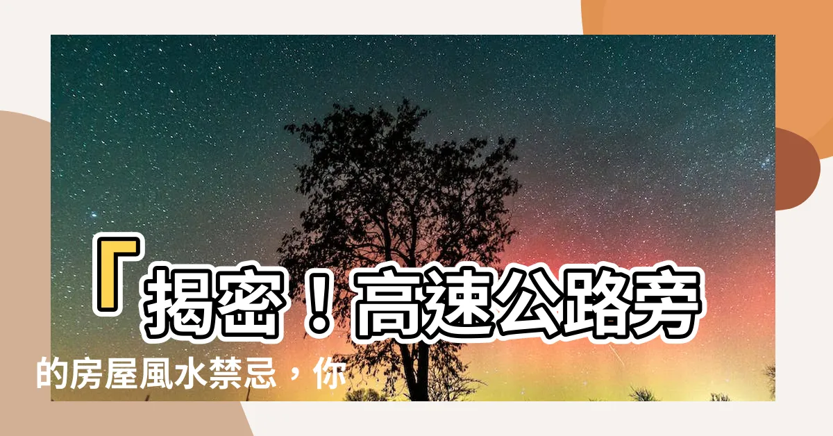 【高速公路旁】「揭密！高速公路旁的房屋風水禁忌，你需要知道的秘密」