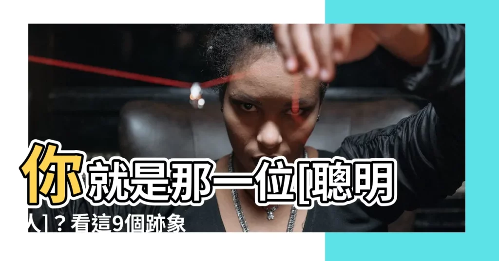 【聰明人】你就是那一位[聰明人]？看這9個跡象！