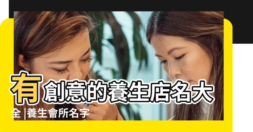 有創意的養生店名大全 |養生會所名字大全 |養生公司起名 |【養生的店鋪名字】