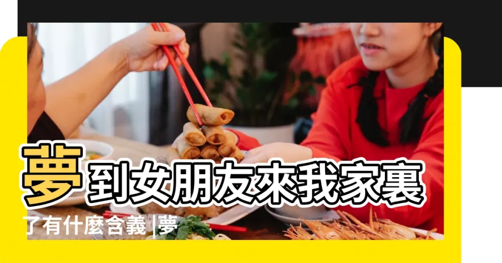 夢到女朋友來我家裏了有什麼含義 |夢見去女朋友家見家長 |夢見女朋友來自己家 |【夢到女朋友在自己家】