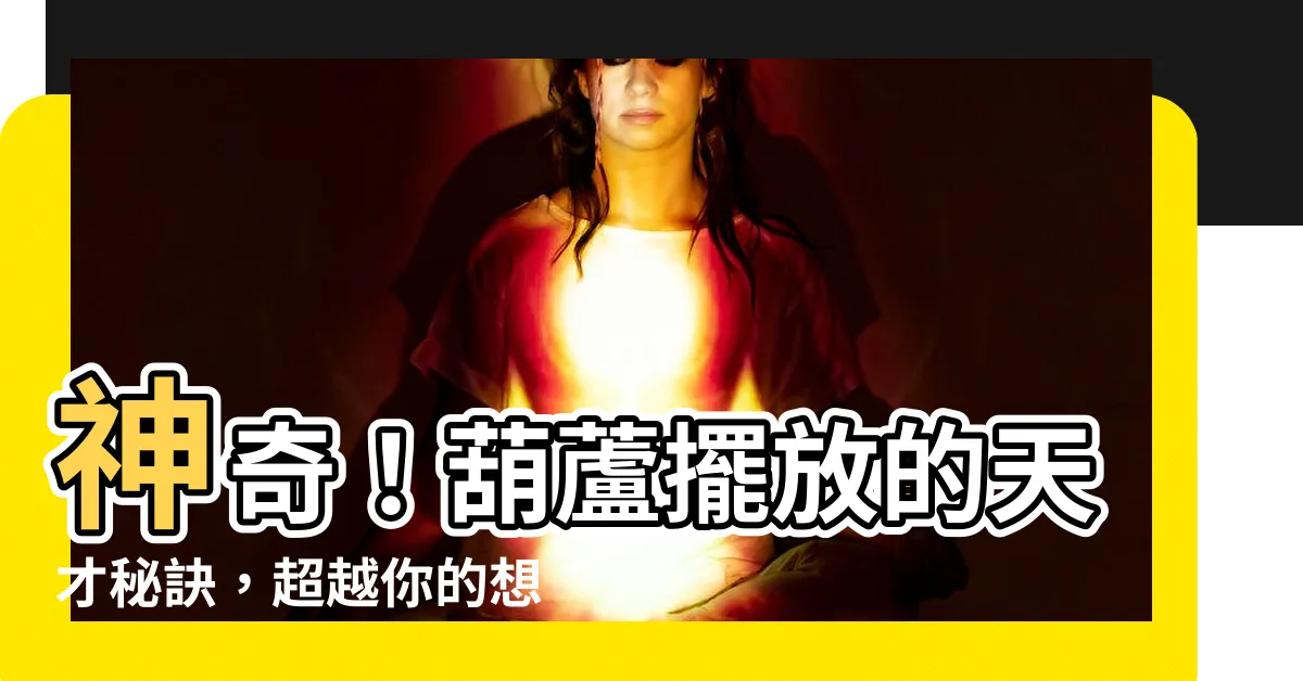 【葫蘆 擺放】神奇！葫蘆擺放的天才秘訣，超越你的想像！