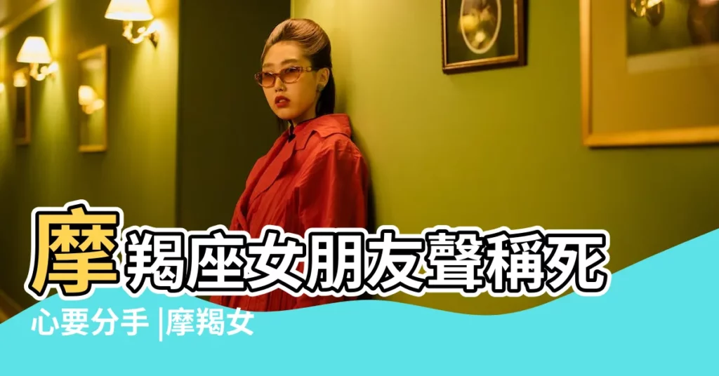 摩羯座女朋友聲稱死心要分手 |摩羯女看到你的短信但不回覆是什麼意思 |摩羯還回再一次喜歡上前任嗎 |【前任摩羯女不回短信】