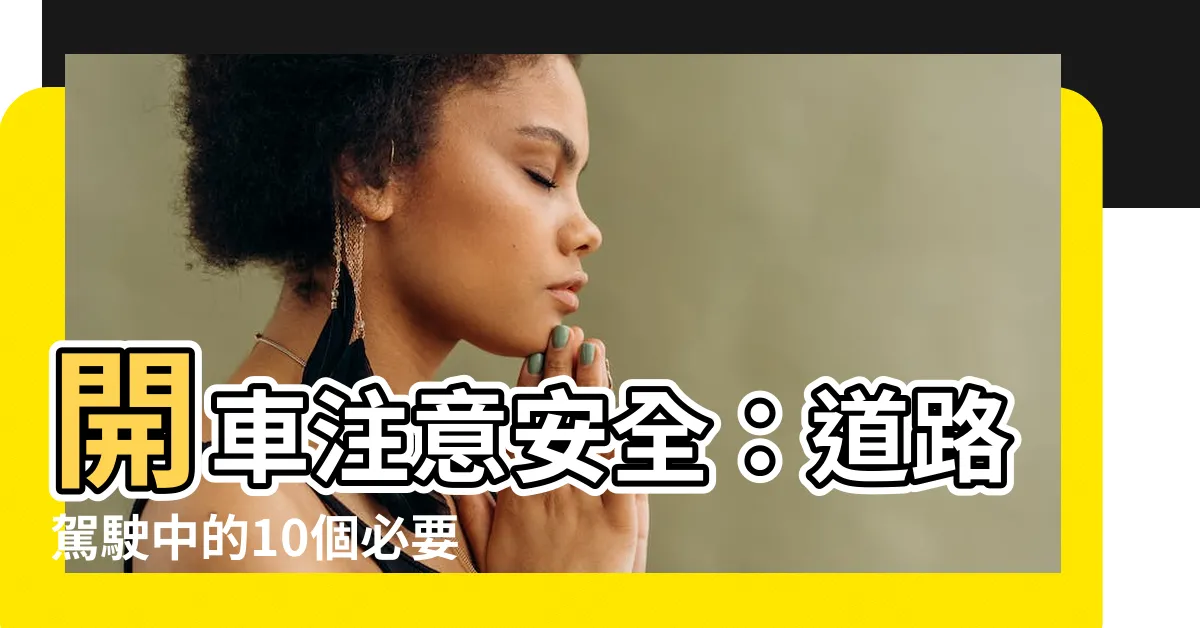 【開車注意安全】開車注意安全：道路駕駛中的10個必要小心事項