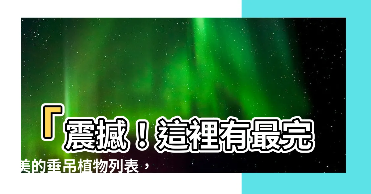 【垂吊植物名稱】「震撼！這裡有最完美的垂吊植物列表，不可不看！」
