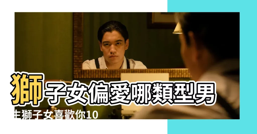 獅子女偏愛哪類型男生獅子女喜歡你10個表現 |越不理睬越喜歡你 |獅子座女生喜歡的男生類型 |【獅子女喜歡強勢的男生】