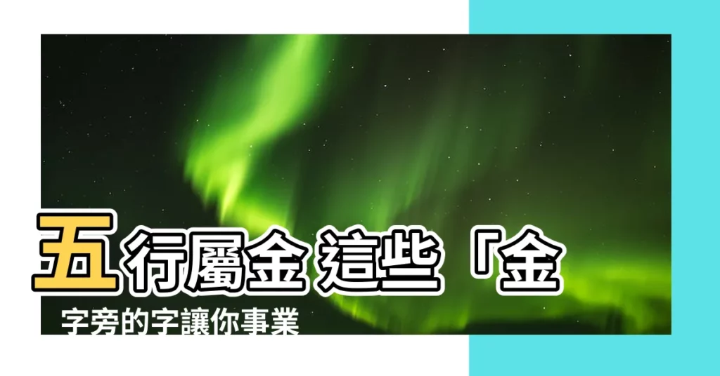 【五行屬金 的字】五行屬金 這些「金」字旁的字讓你事業亨通財氣滾滾！