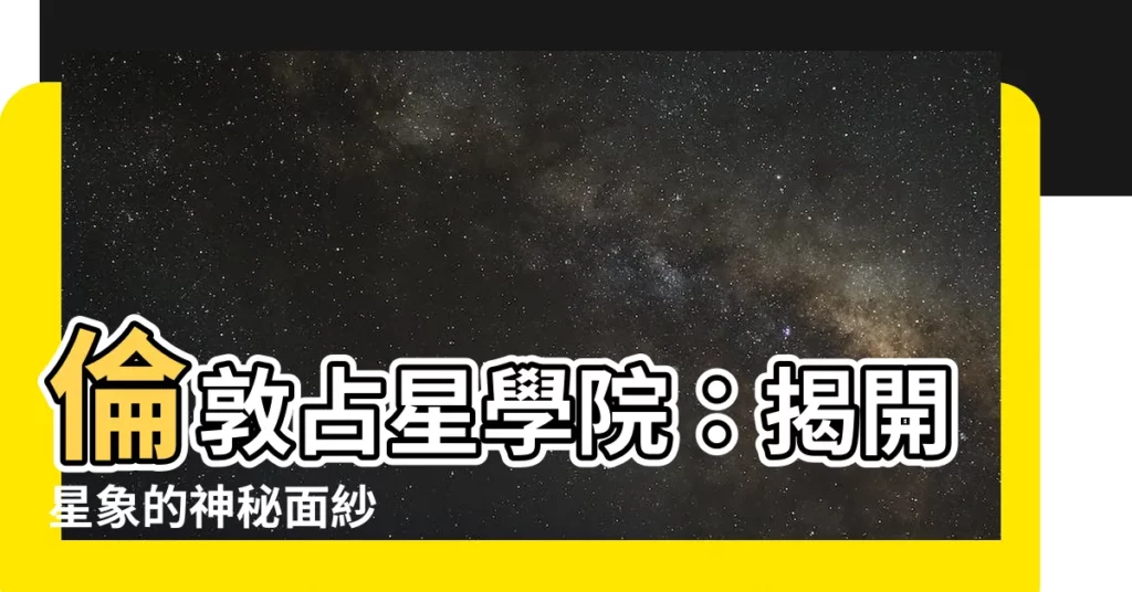 【倫敦占星學院】倫敦占星學院：揭開星象的神秘面紗