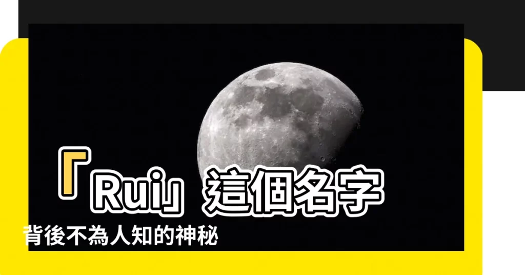 【rui意思】「Rui」這個名字背後不為人知的神秘含義，點開揭曉！