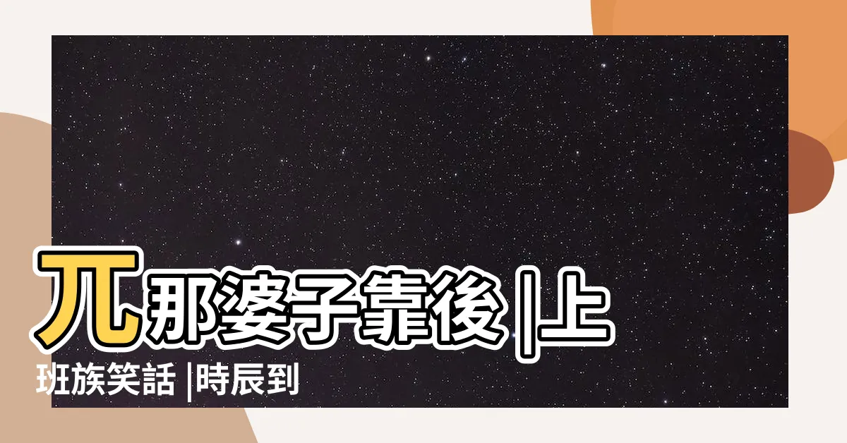 【時辰到了】兀那婆子靠後 |上班族笑話 |時辰到了也 |