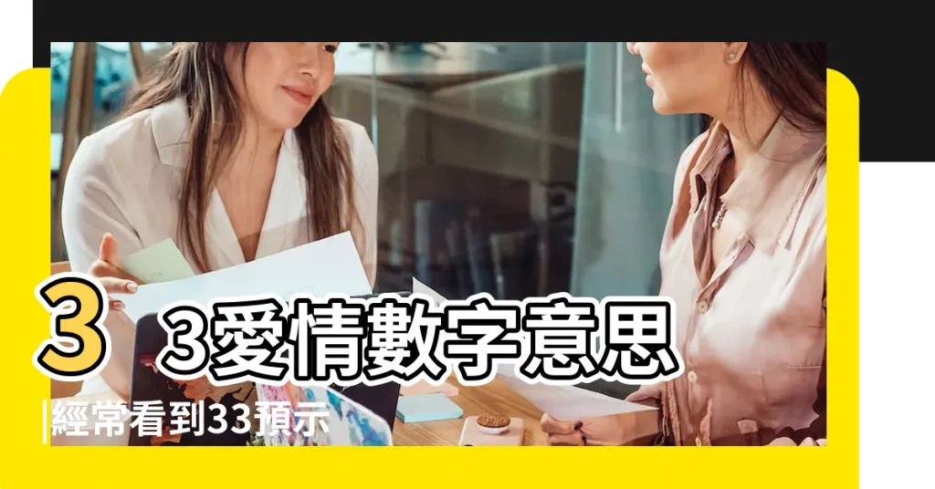 33愛情數字意思 |經常看到33預示着什麼 |33的含義是什麼意思 |【33代表什麼含義是什麼】