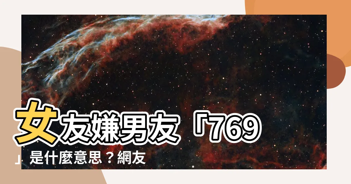 【769的意思】女友嫌男友「769」是什麼意思？網友神解析，讓人笑到噴飯！
