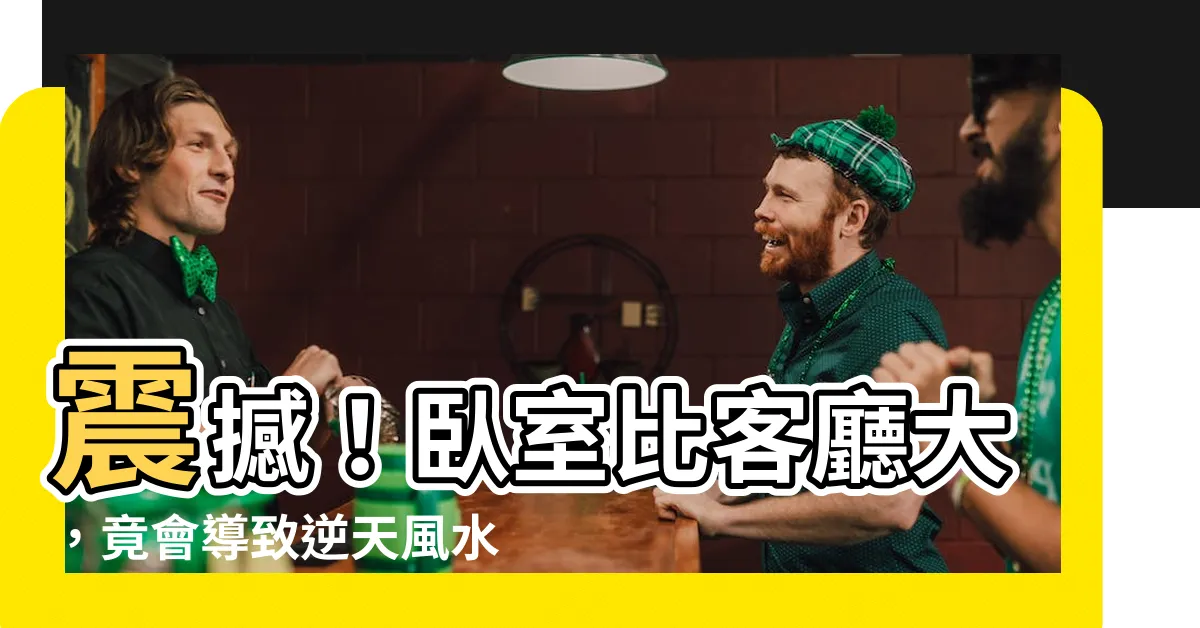 【卧室比客廳大】震撼！卧室比客廳大，竟會導致逆天風水效應！