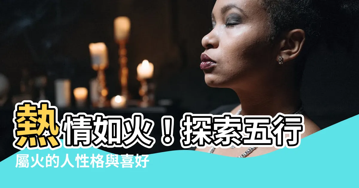 【五行屬火】熱情如火！探索五行屬火的人性格與喜好