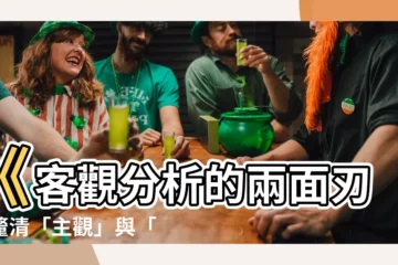 【客觀分析】《客觀分析的兩面刃：釐清「主觀」與「客觀」的本質》