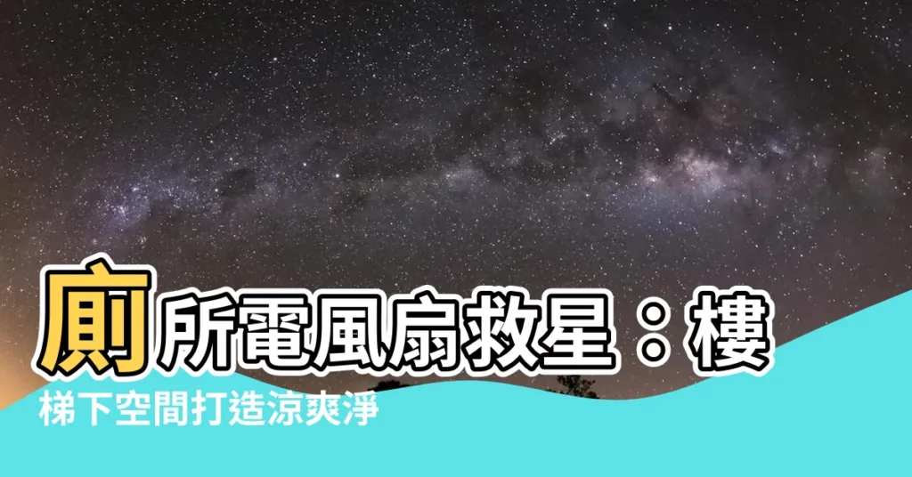 【樓梯下廁所 電風扇】廁所電風扇救星：樓梯下空間打造涼爽淨味秘境