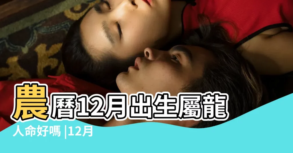農曆12月出生屬龍人命好嗎 |12月份出生的屬龍人命運 |原創十二生肖龍幾月出生最好十二 |【12月份的龍】