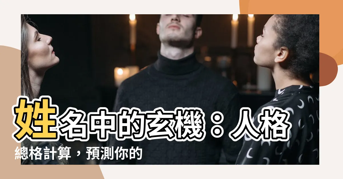 【人格總格計算】姓名中的玄機：人格總格計算，預測你的財富吉凶