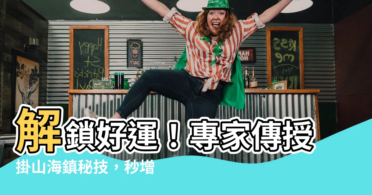 【掛山海鎮】解鎖好運！專家傳授掛山海鎮秘技，秒增財運、擋煞氣