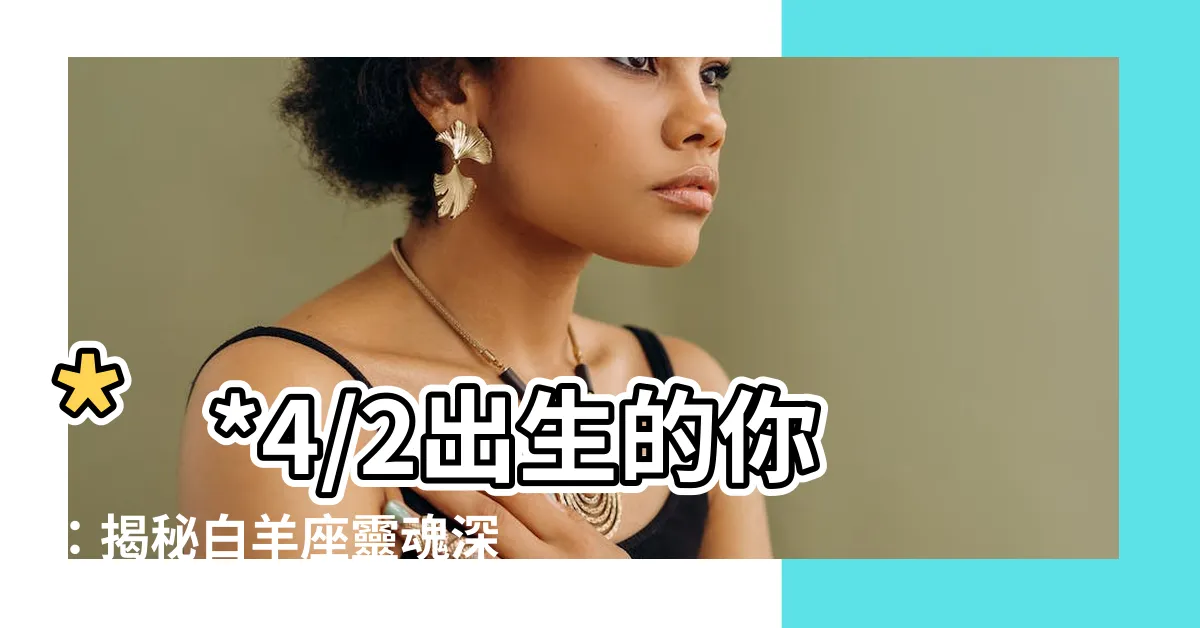 【4/2星座】**4/2出生的你：揭秘白羊座靈魂深處的秘密！**