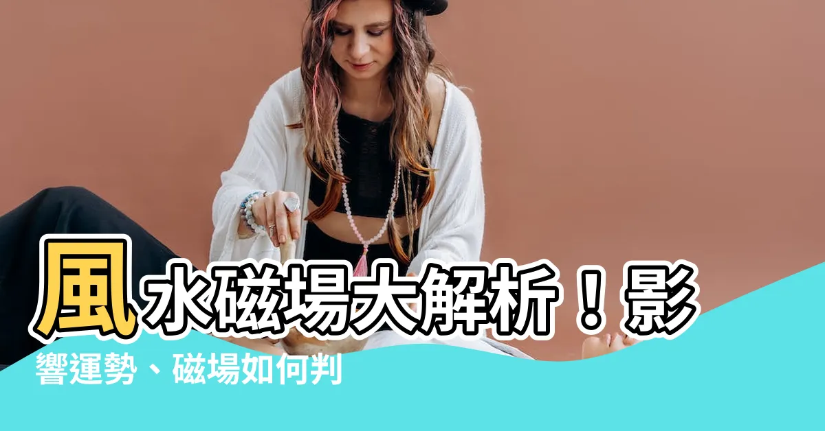 【風水磁場】風水磁場大解析！影響運勢、磁場如何判別？