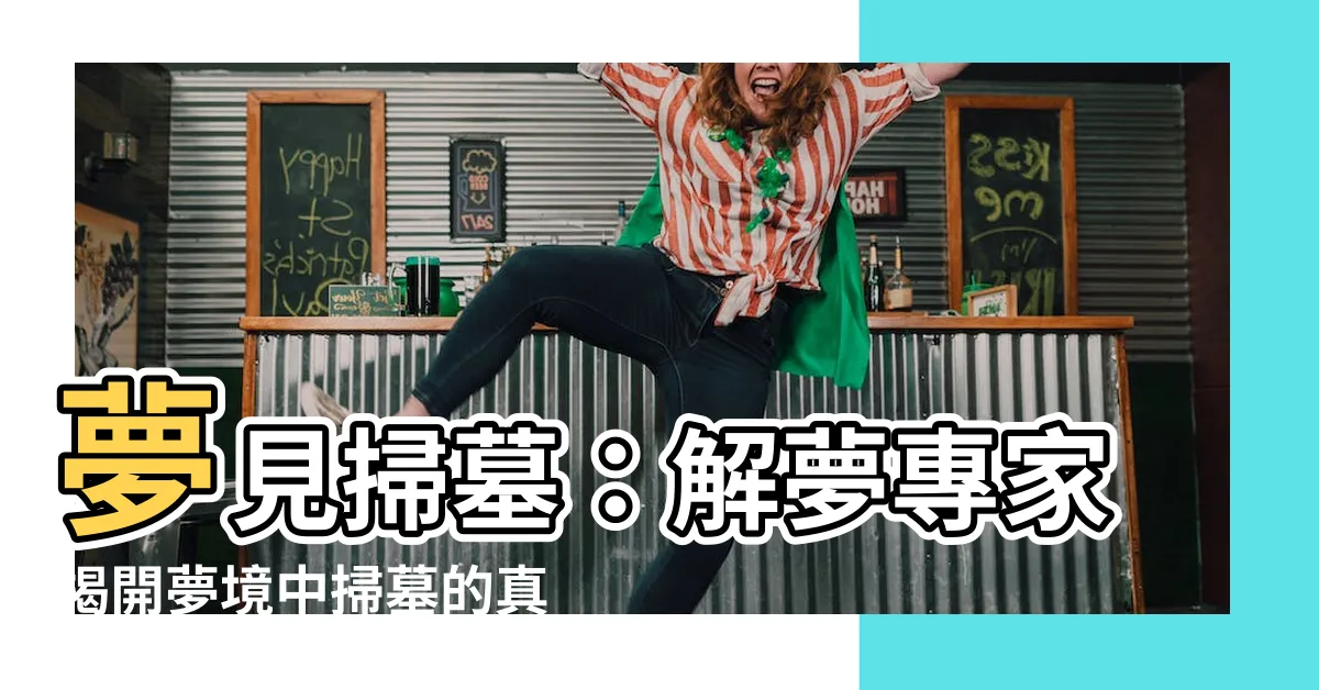 【夢到掃墓】夢見掃墓：解夢專家揭開夢境中掃墓的真正含義!