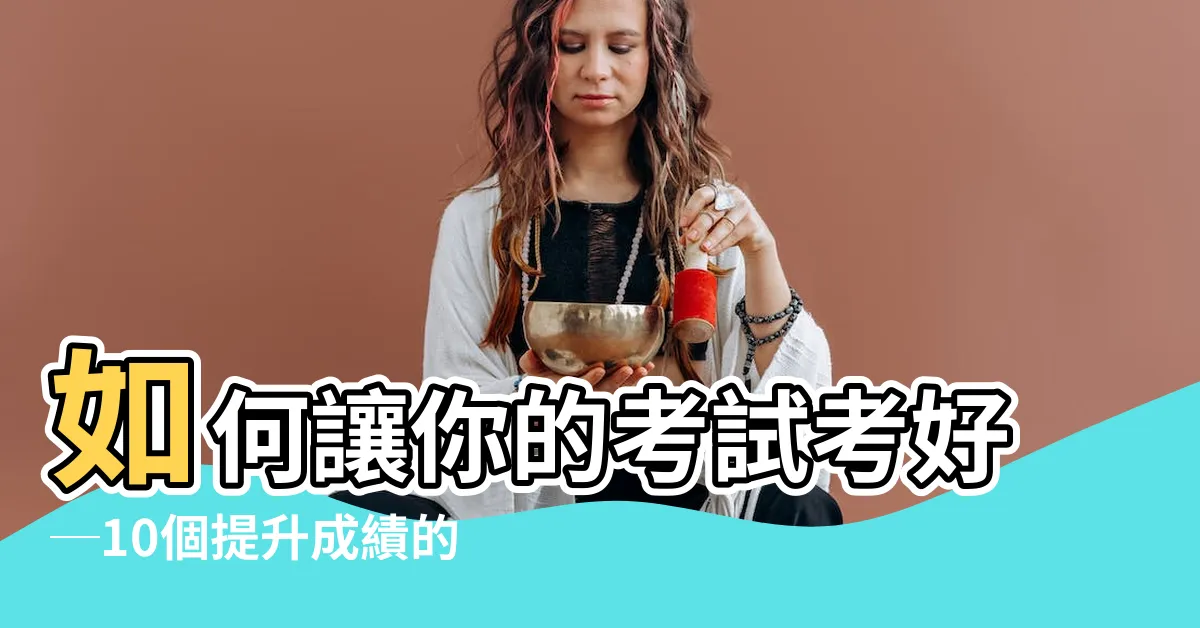 【考試考好】如何讓你的考試考好─10個提升成績的點子