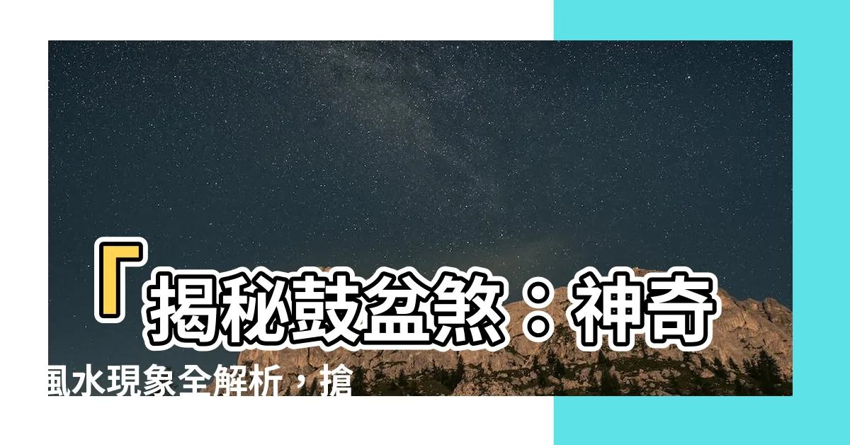 【鼓盆煞】「揭秘鼓盆煞：神奇風水現象全解析，搶先知道的秘密」