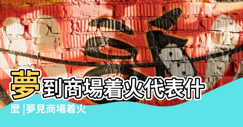 夢到商場着火代表什麼 |夢見商場着火是什麼意思 |昨晚做夢夢到商場着火有什麼寓意嗎 |【周公解夢商場着火】