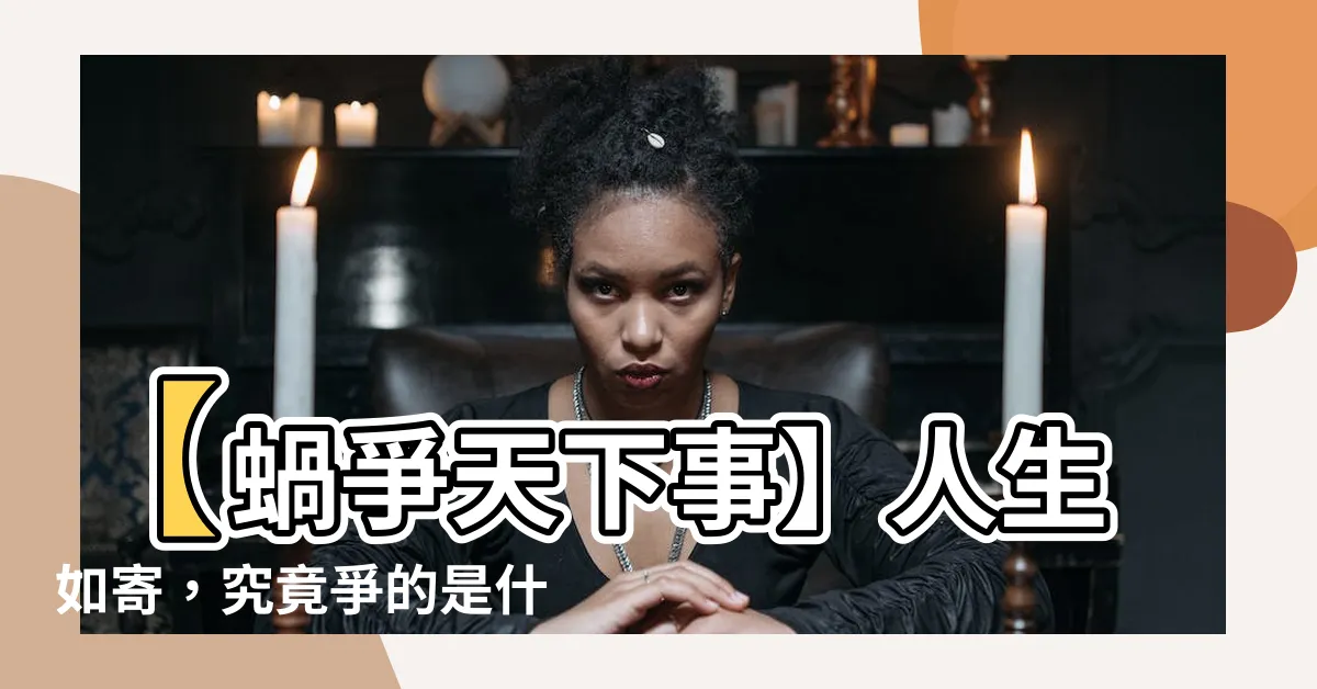 【蝸牛角上爭何事】【蝸爭天下事】人生如寄，究竟爭的是什麼？