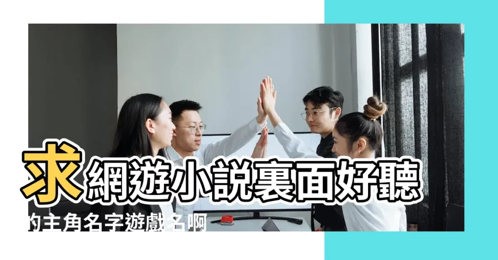 求網遊小説裏面好聽的主角名字遊戲名啊要好聽 |小説裏好聽的遊戲名 |網遊小説求男女主的名字 |【網遊小説裏好聽遊戲名】