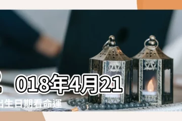 【2018年4月21日男孩命運】2018年4月21日出生日期看命運 |2018年農曆四月二十一出生的男孩命運好不好 |2018年4月21日出生時間看命運 |